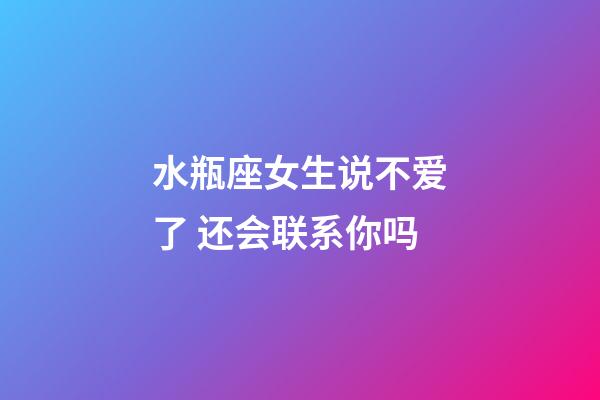 水瓶座女生说不爱了 还会联系你吗-第1张-星座运势-玄机派